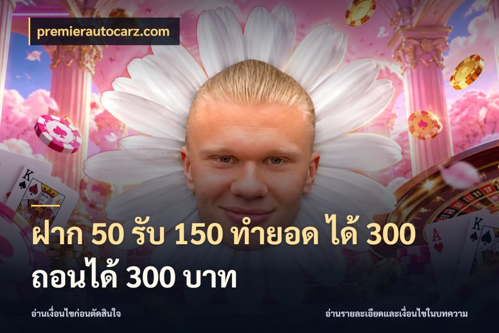 ฝาก 50 รับ 150 ทํายอด ได้ 300 ถอนได้ 300 บาท เครดิตกับรูปแบบโปรที่ตรงใจ กับ premierautocarz.com
