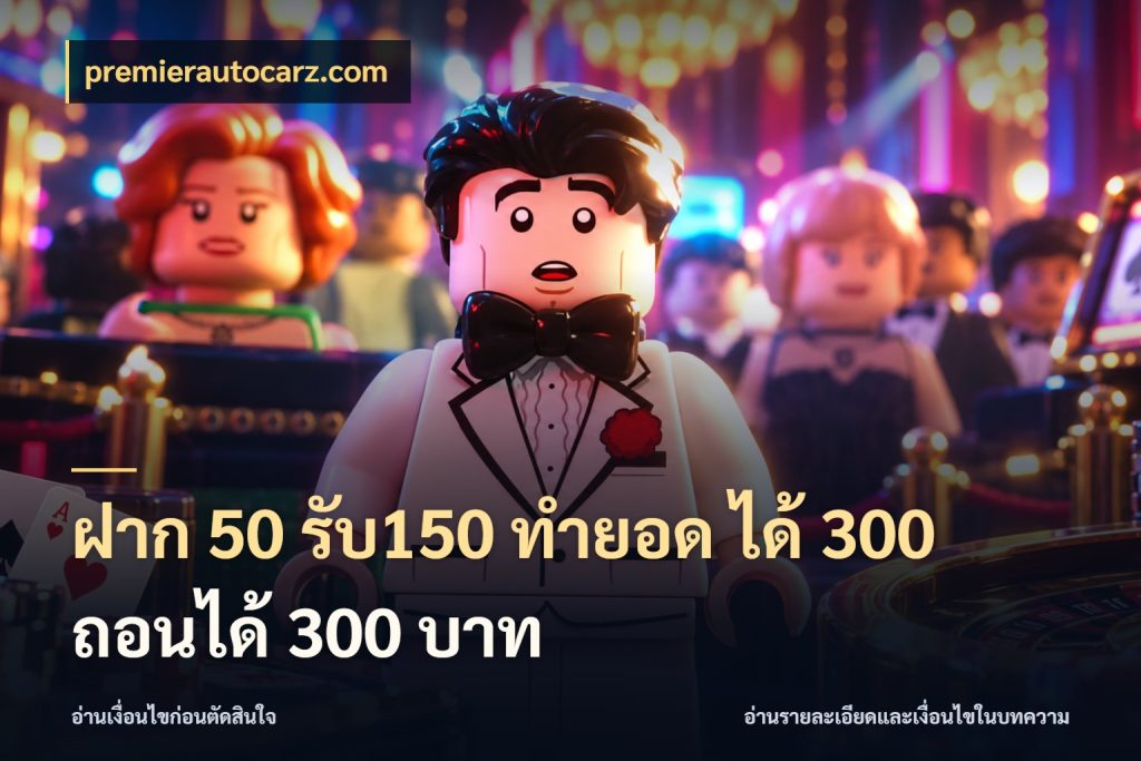 ฝาก 50 รับ150 ทำยอด ได้ 300 ถอนได้ 300 บาท สนุกกับตัวเลือกโปรในสไตล์ของคุณ กับ premierautocarz.com