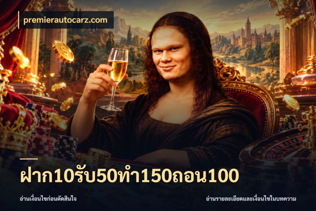 ฝาก10รับ50ทํา150ถอน100 จับประเด็นยอดรับก่อนเลือกความสนุก ในมุม premierautocarz.com