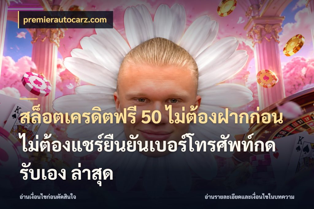 สล็อตเครดิตฟรี 50 ไม่ต้องฝากก่อนไม่ต้องแชร์ยืนยันเบอร์โทรศัพท์กดรับเอง ล่าสุด ชนิดเครดิตกับสิทธิ์ที่คุณอยากรู้ กับ premierautocarz.com