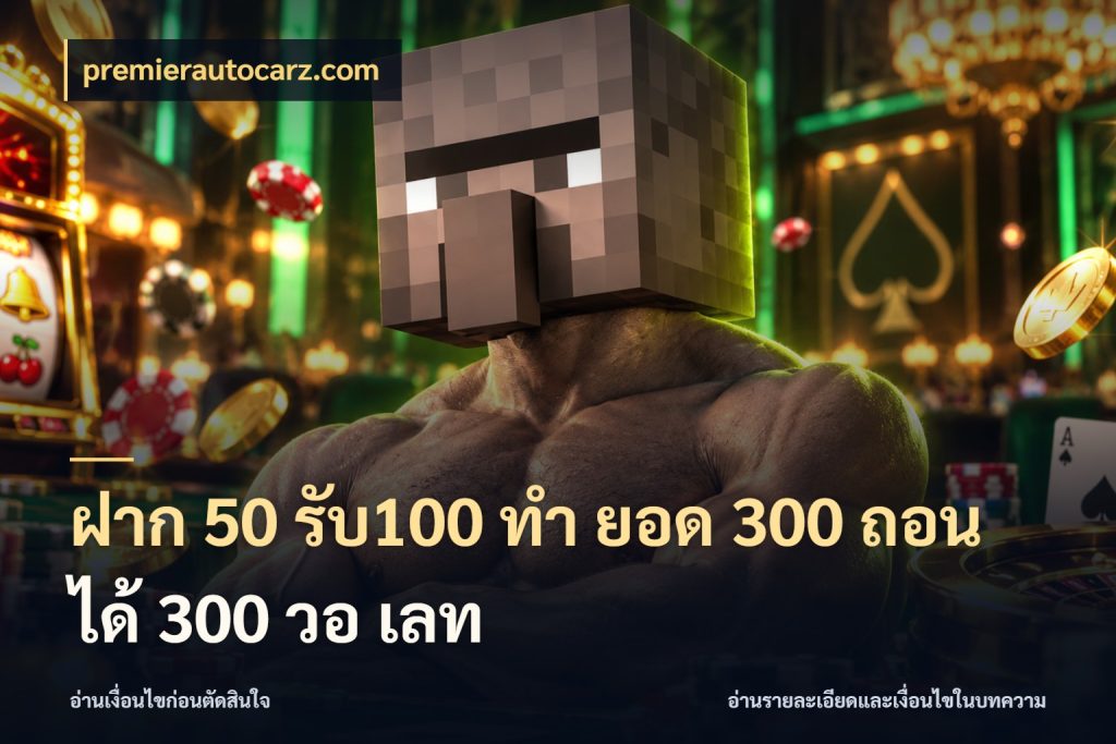 ฝาก 50 รับ100 ทํา ยอด 300 ถอนได้ 300 วอ เลท จุดเด่นของเครดิตที่คนชอบเกมอยากรู้ กับ premierautocarz.com