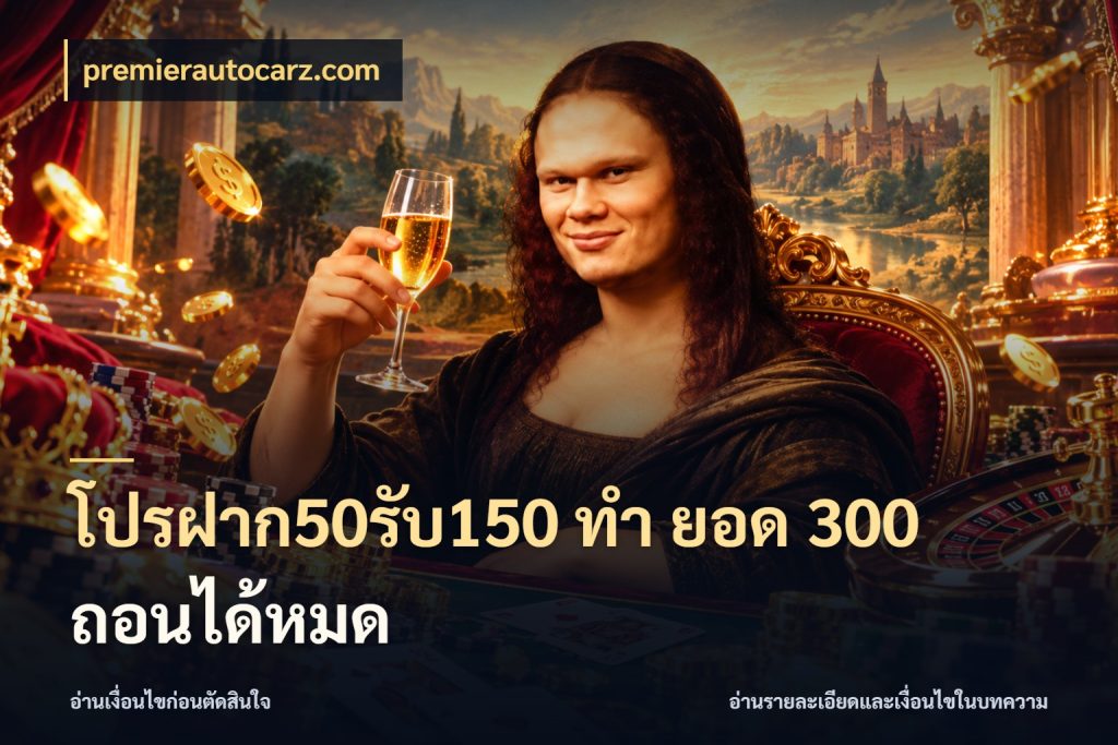 โปรฝาก50รับ150 ทํา ยอด 300 ถอนได้หมด เครดิตกับรูปแบบโปรที่ตรงใจ กับ premierautocarz.com