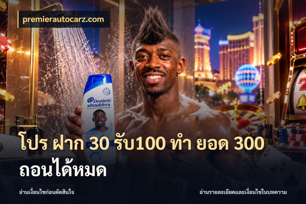 โปร ฝาก 30 รับ100 ทํา ยอด 300 ถอนได้หมด premierautocarz.com โปรยอดรับที่สายเกมสนใจ