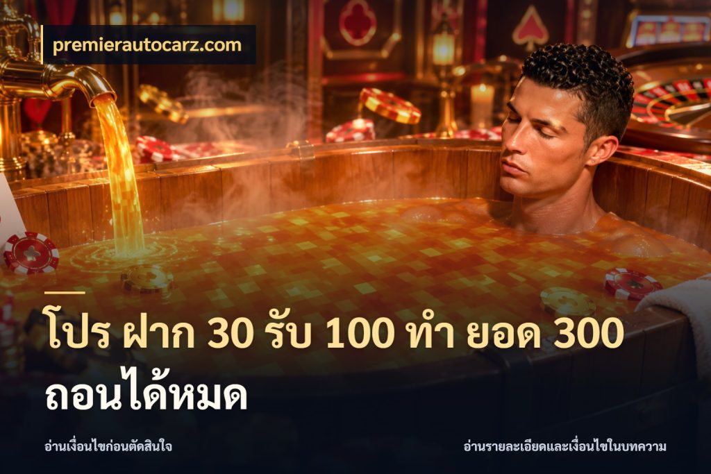 โปร ฝาก 30 รับ 100 ทํา ยอด 300 ถอนได้หมด สีสันของโปรฝากและยอดรับ ในมุม premierautocarz.com